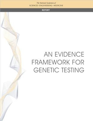 An Evidence Framework for Genetic Testing by National Academies of Sciences Engineeri