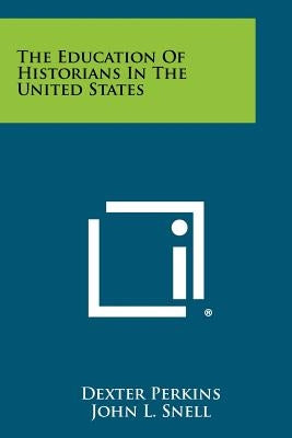 The Education of Historians in the United States by Perkins, Dexter