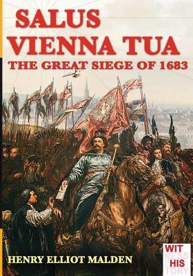 Salus Vienna tua: The great siege of 1683 by Malden, Henry Elliot