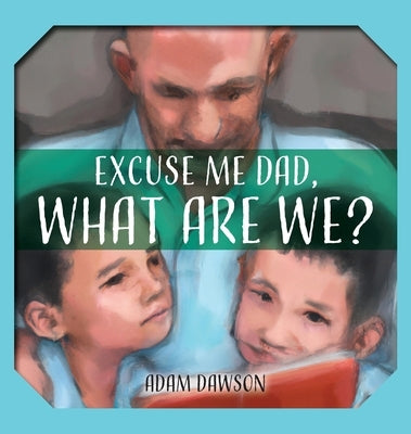 Excuse Me Dad, What Are We? by Dawson, Adam John