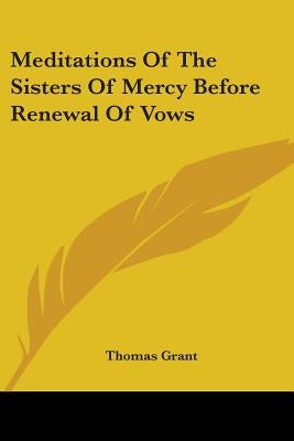 Meditations Of The Sisters Of Mercy Before Renewal Of Vows by Grant, Thomas