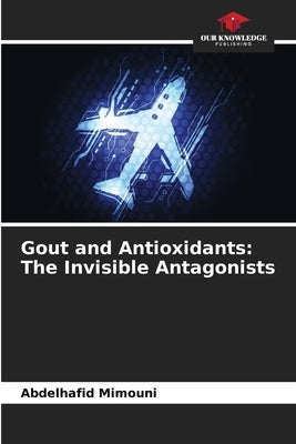Gout and Antioxidants: The Invisible Antagonists by Mimouni, Abdelhafid
