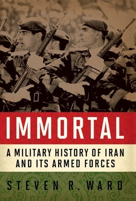Immortal: A Military History of Iran and Its Armed Forces by Ward, Steven R.