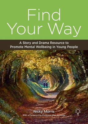 Find Your Way: A Story and Drama Resource to Promote Mental Wellbeing in Young People by Morris, Nicky