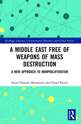 A Middle East Free of Weapons of Mass Destruction: A New Approach to Nonproliferation by Mousavian, Seyed Hossein