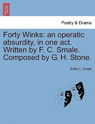 Forty Winks: An Operatic Absurdity, in One Act. Written by F. C. Smale. Composed by G. H. Stone. by Smale, Edith C.