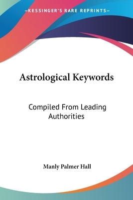 Astrological Keywords: Compiled From Leading Authorities by Hall, Manly Palmer