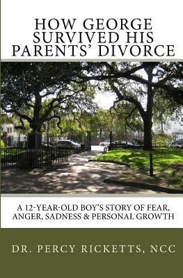 How George Survived His Parents' Divorce: A 12-Year-Old Boy'S Story of Fear, Anger, Sadness & Personal Growth by Ricketts Ncc, Percy