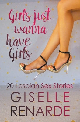 Girls Just Wanna Have Girls: 20 Lesbian Sex Stories by Renarde, Giselle