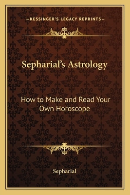 Sepharial's Astrology: How to Make and Read Your Own Horoscope by Sepharial