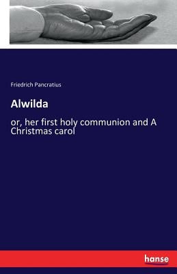 Alwilda: or, her first holy communion and A Christmas carol by Pancratius, Friedrich
