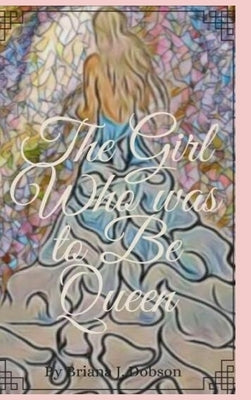The Girl Who was to Be Queen by Dobson, Briana