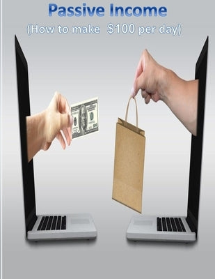 Passive Income: (How to make 100$ per day with more than 25 strategies) by Dollar, James