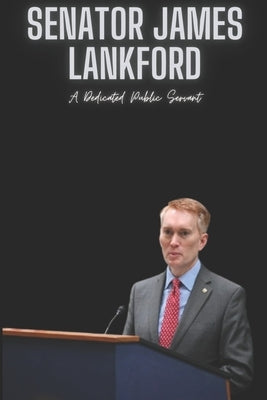 Senator James Lankford: A Dedicated Public Servant by Press, Yahia