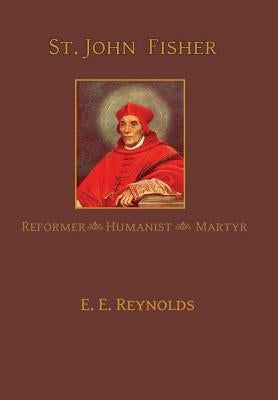 St. John Fisher: Reformer, Humanist, Martyr by Reynolds, E. E.