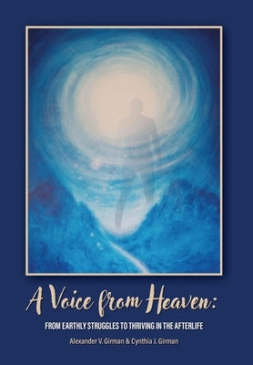 A Voice From Heaven: From Earthly Struggles to Thriving in the Afterlife by Girman, Alexander V.