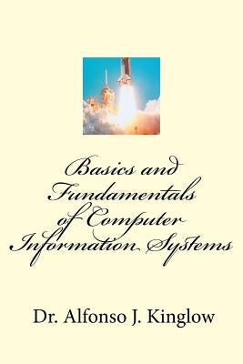 Basics and Fundamentals of Computer Information Systems by Kinglow, Alfonso J.