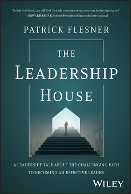 The Leadership House: A Leadership Tale about the Challenging Path to Becoming an Effective Leader by Flesner, Patrick