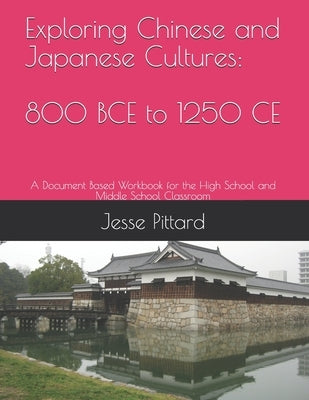 Exploring Chinese and Japanese Cultures: 800 BCE to 1250 CE: A Document Based Workbook for the High School and Middle School Classroom by Pittard Nbct, Jesse