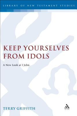 Keep Yourselves from Idols by Griffith, Terry