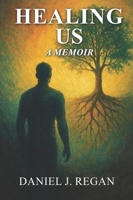 Healing Us: One Man's Journey Through Darkness to Heal a Nation by Regan, Daniel J.
