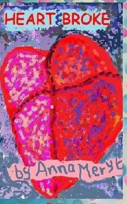 Heart Broke: A collection of my poetry - '...a 'girlfriend' book to inspire hope through experience'. by Meryt, Anna