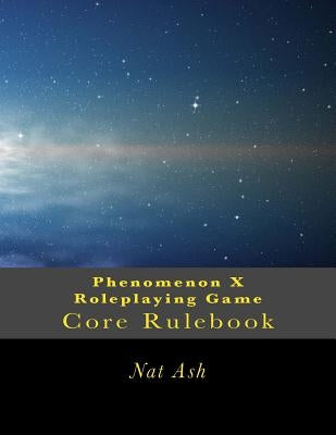 Phenomenon X Roleplaying Game: Core Rulebook by Ash, Nat