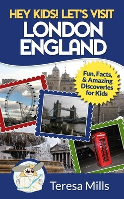 Hey Kids! Let's Visit London England: Fun, Facts and Amazing Discoveries for Kids by Mills, Teresa