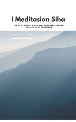 I Meditasion Siha: The Meditations: A Bilingual Chamorro-English Collection of Aphorisms by Dallocchio, M. B.