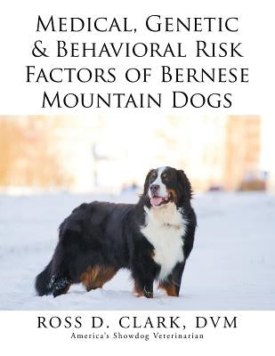 Medical, Genetic & Behavioral Risk Factors of Bernese Mountain Dogs by Clark DVM, Ross D.