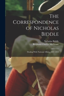 The Correspondence of Nicholas Biddle: Dealing With National Affairs, 1807-1844 by Biddle, Nicholas