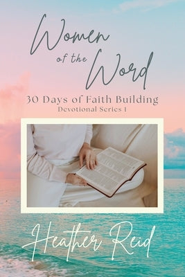 Women of the Word: 30 Days of Faith Building by Reid, Heather
