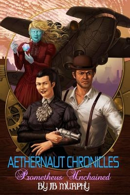 Aethernaut Chronicles: Prometheus Unchained by Murphy, J. B.