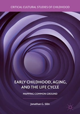 Early Childhood, Aging, and the Life Cycle: Mapping Common Ground by Silin, Jonathan G.