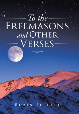 To the Freemasons and Other Verses by Elliott, Robin