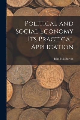 Political and Social Economy its Practical Application by Burton, John Hill