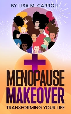 Menopause Makeover: Transforming Your Life by Carroll, Lisa M.