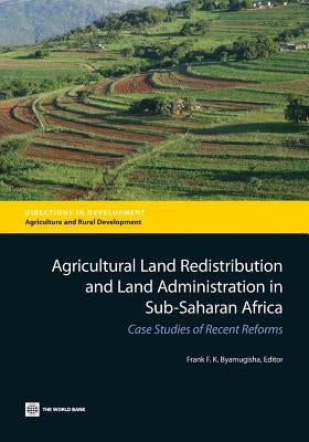 Agricultural Land Redistribution and Land Administration in Sub-Saharan Africa: Case Studies of Recent Reforms by Byamugisha, Frank F. K.