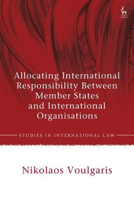 Allocating International Responsibility Between Member States and International Organisations by Voulgaris, Nikolaos