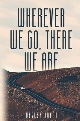 Wherever We Go, There We Are by Brann, Wesley