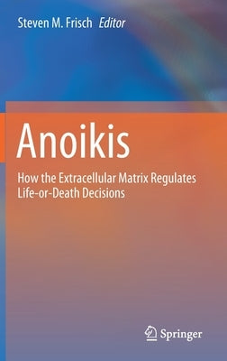 Anoikis: How the Extracellular Matrix Regulates Life-Or-Death Decisions by Frisch, Steven M.