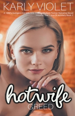 Hotwife: Greed - A 1950's Swingers Hot Wife Wife Sharing Multiple Partner Romance Novel by Violet, Karly