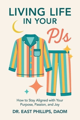 Living Life in Your PJs: How to Stay Aligned with Your Purpose, Passion, and Joy by Phillips Daom, East