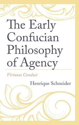 Early Confucian Philosophy of Agency: Virtuous Conduct by Schneider, Henrique