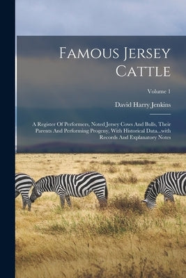 Famous Jersey Cattle: A Register Of Performers, Noted Jersey Cows And Bulls, Their Parents And Performing Progeny, With Historical Data...wi by Jenkins, David Harry