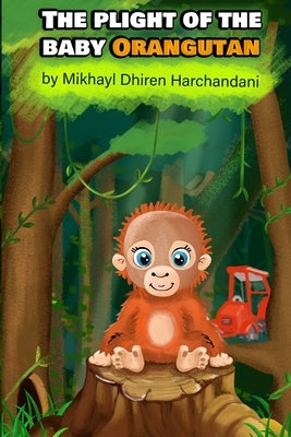 The Plight of the Baby Orangutan by Harchandani, Mikhayl Dhiren