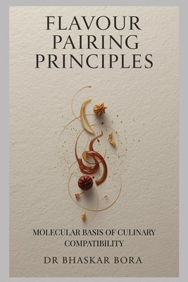 Flavour Pairing Principles: Molecular Basis of Culinary Compatibility by Bora, Bhaskar