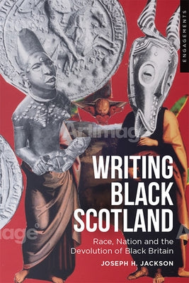 Writing Black Scotland: Race, Nation and the Devolution of Black Britain by Jackson, Joseph H.