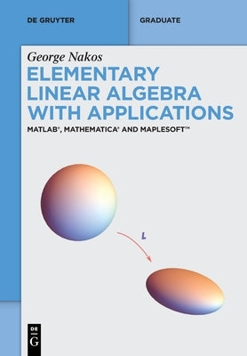Elementary Linear Algebra with Applications: Matlab(r), Mathematica(r) and Maplesoft(tm) by Nakos, George
