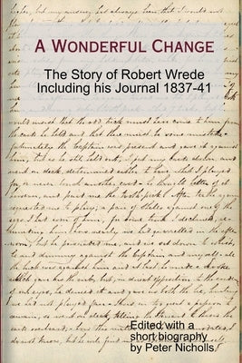 A Wonderful Change - the story of Robert Wrede including his Journal 1837-41 by Nicholls, Peter